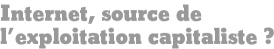 Internet, source de l'exploitation capitaliste ?