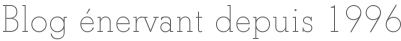 Blog énervant depuis 1996